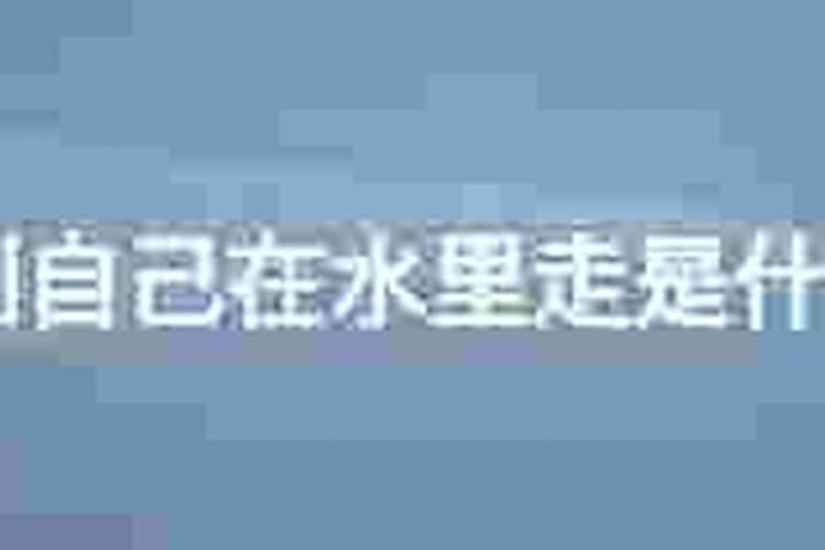 梦到自己在水中走什么意思？
