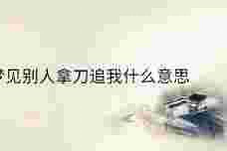 梦见别人拿刀追我什么意思？