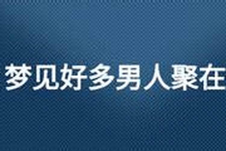 梦见好多男人聚在一起？