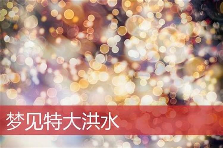 梦见老家特大洪水是什么意思？