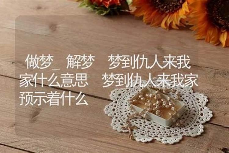 梦见仇人来我家做客啥意思？